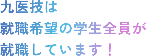 九医技は就職希望の学生全員が就職しています!